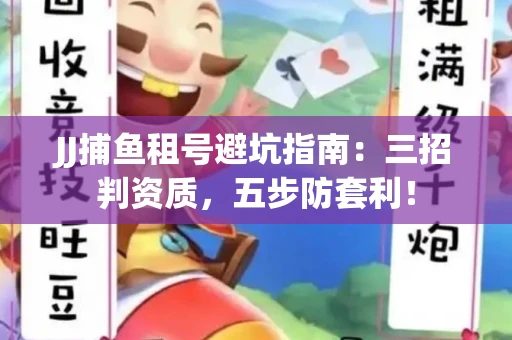 JJ捕鱼租号避坑指南：三招判资质，五步防套利！