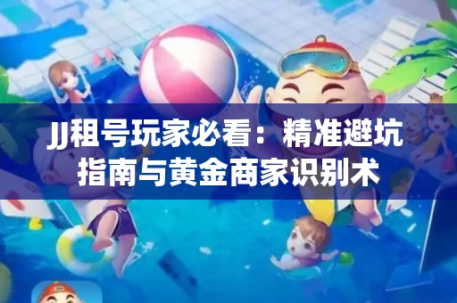 JJ租号玩家必看：精准避坑指南与黄金商家识别术
