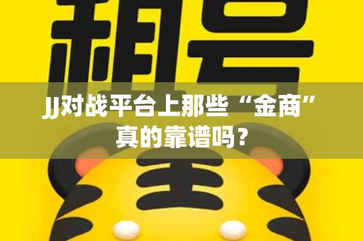 JJ对战平台上那些“金商”真的靠谱吗？